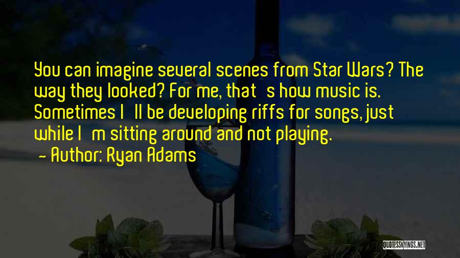 Ryan Adams Quotes: You Can Imagine Several Scenes From Star Wars? The Way They Looked? For Me, That's How Music Is. Sometimes I'll