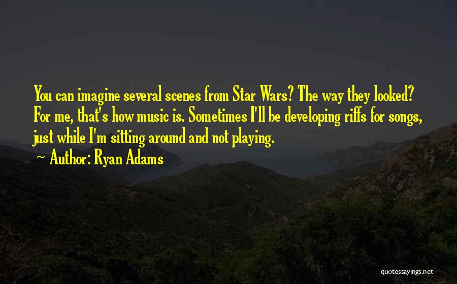 Ryan Adams Quotes: You Can Imagine Several Scenes From Star Wars? The Way They Looked? For Me, That's How Music Is. Sometimes I'll