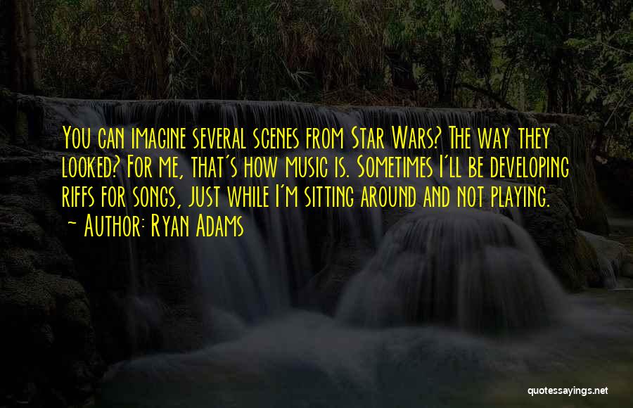 Ryan Adams Quotes: You Can Imagine Several Scenes From Star Wars? The Way They Looked? For Me, That's How Music Is. Sometimes I'll