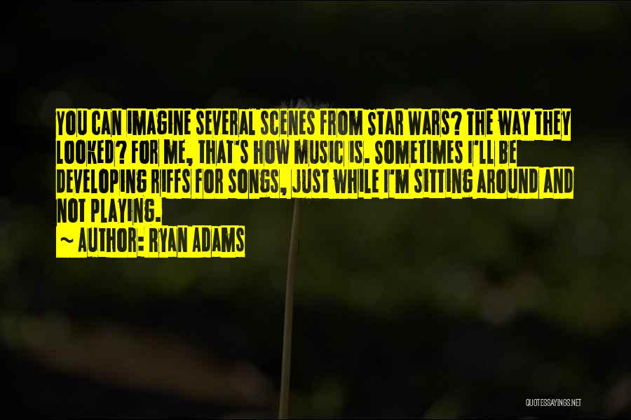 Ryan Adams Quotes: You Can Imagine Several Scenes From Star Wars? The Way They Looked? For Me, That's How Music Is. Sometimes I'll