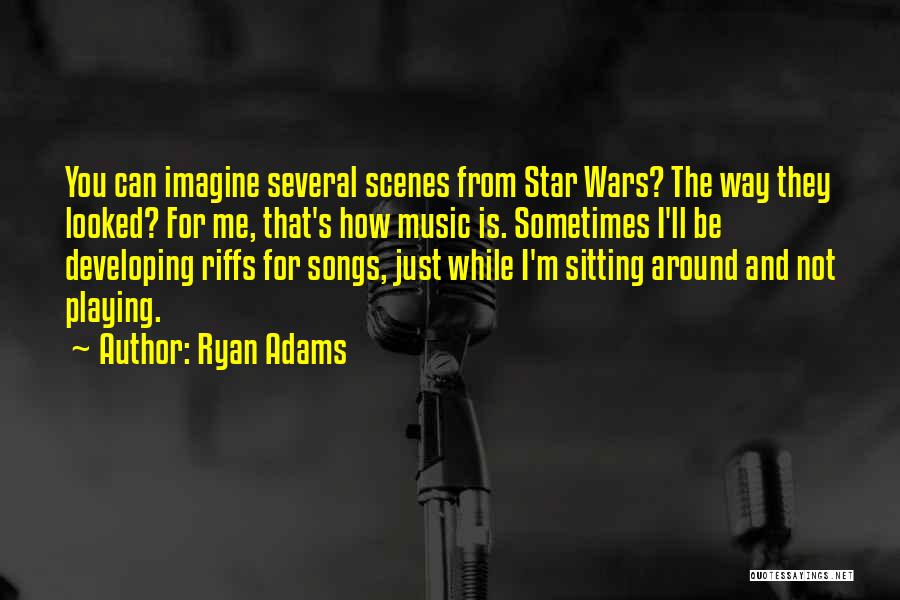 Ryan Adams Quotes: You Can Imagine Several Scenes From Star Wars? The Way They Looked? For Me, That's How Music Is. Sometimes I'll