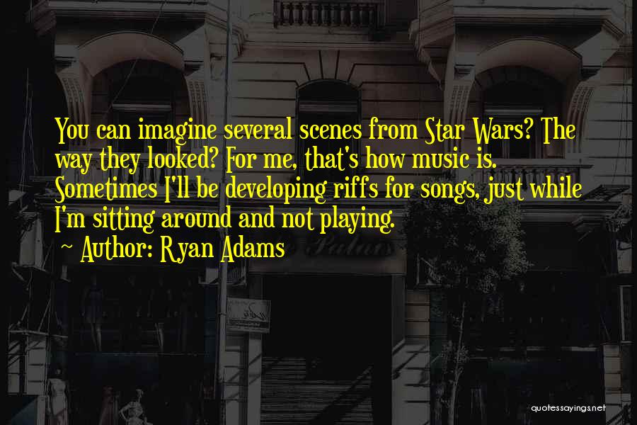 Ryan Adams Quotes: You Can Imagine Several Scenes From Star Wars? The Way They Looked? For Me, That's How Music Is. Sometimes I'll