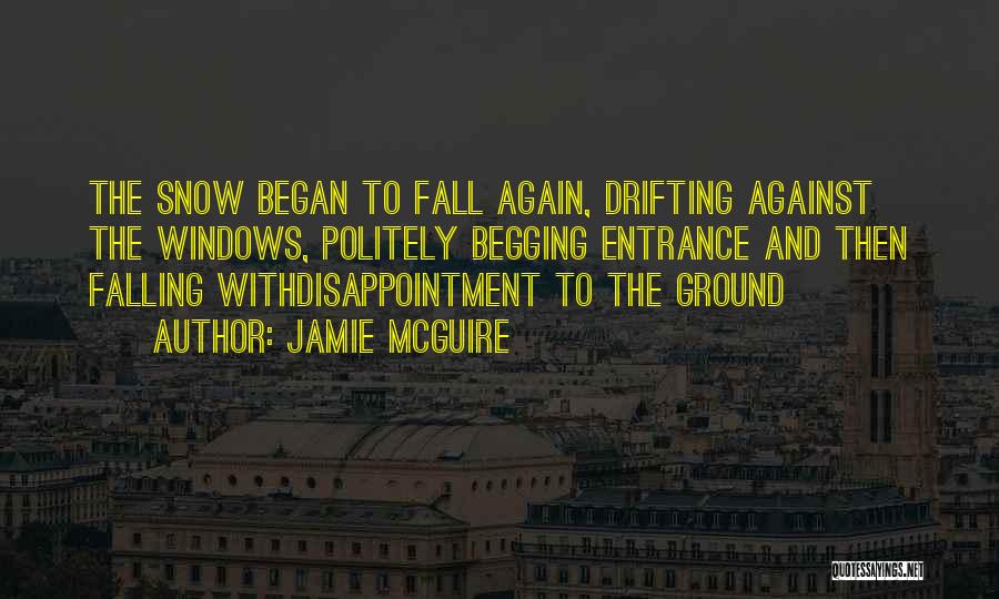 Jamie McGuire Quotes: The Snow Began To Fall Again, Drifting Against The Windows, Politely Begging Entrance And Then Falling Withdisappointment To The Ground