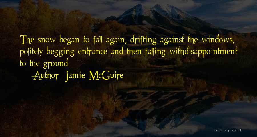 Jamie McGuire Quotes: The Snow Began To Fall Again, Drifting Against The Windows, Politely Begging Entrance And Then Falling Withdisappointment To The Ground