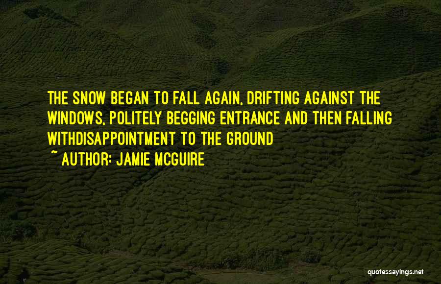 Jamie McGuire Quotes: The Snow Began To Fall Again, Drifting Against The Windows, Politely Begging Entrance And Then Falling Withdisappointment To The Ground