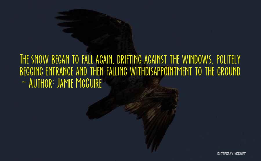 Jamie McGuire Quotes: The Snow Began To Fall Again, Drifting Against The Windows, Politely Begging Entrance And Then Falling Withdisappointment To The Ground
