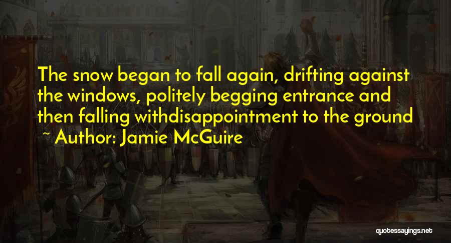 Jamie McGuire Quotes: The Snow Began To Fall Again, Drifting Against The Windows, Politely Begging Entrance And Then Falling Withdisappointment To The Ground