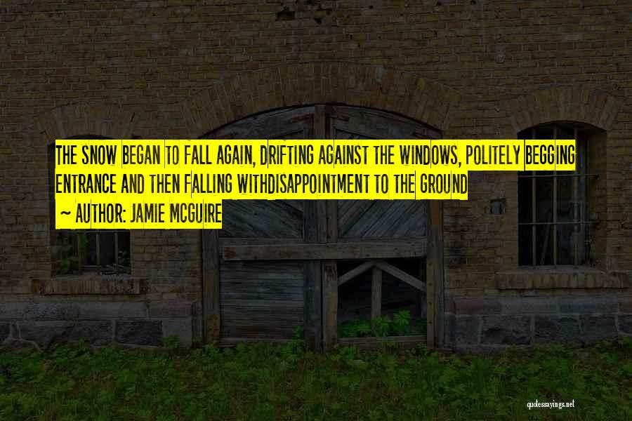 Jamie McGuire Quotes: The Snow Began To Fall Again, Drifting Against The Windows, Politely Begging Entrance And Then Falling Withdisappointment To The Ground