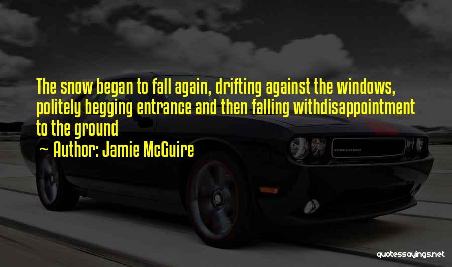 Jamie McGuire Quotes: The Snow Began To Fall Again, Drifting Against The Windows, Politely Begging Entrance And Then Falling Withdisappointment To The Ground