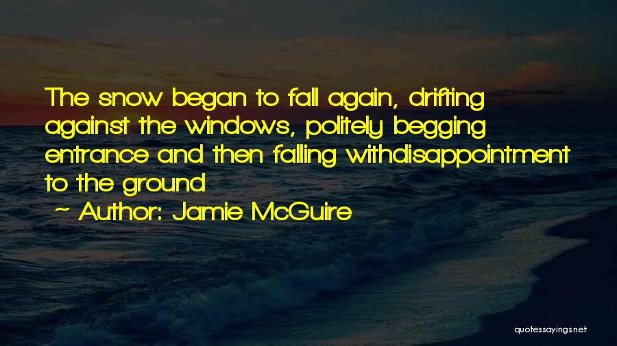 Jamie McGuire Quotes: The Snow Began To Fall Again, Drifting Against The Windows, Politely Begging Entrance And Then Falling Withdisappointment To The Ground