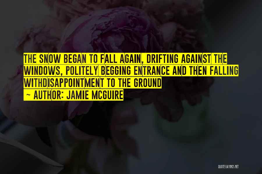 Jamie McGuire Quotes: The Snow Began To Fall Again, Drifting Against The Windows, Politely Begging Entrance And Then Falling Withdisappointment To The Ground