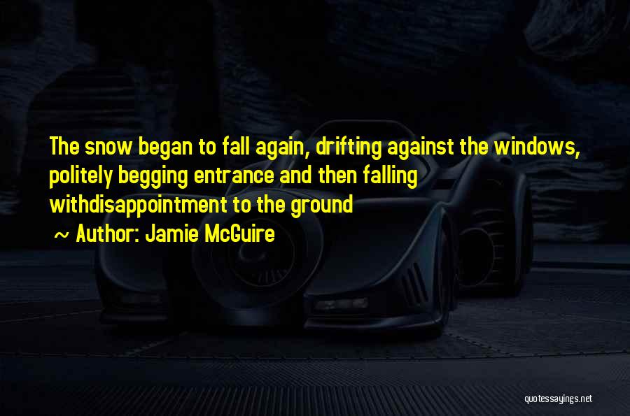 Jamie McGuire Quotes: The Snow Began To Fall Again, Drifting Against The Windows, Politely Begging Entrance And Then Falling Withdisappointment To The Ground