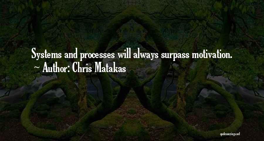 Chris Matakas Quotes: Systems And Processes Will Always Surpass Motivation.