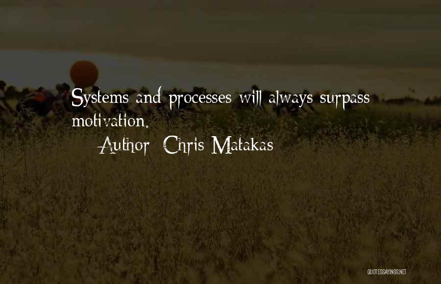 Chris Matakas Quotes: Systems And Processes Will Always Surpass Motivation.