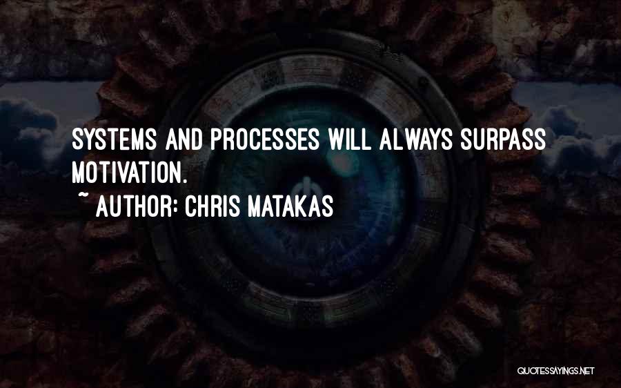 Chris Matakas Quotes: Systems And Processes Will Always Surpass Motivation.