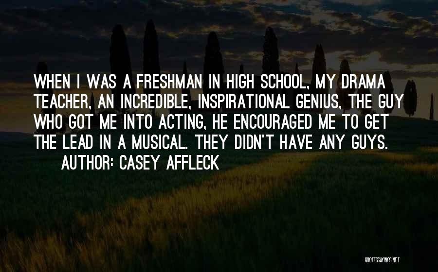 Casey Affleck Quotes: When I Was A Freshman In High School, My Drama Teacher, An Incredible, Inspirational Genius, The Guy Who Got Me