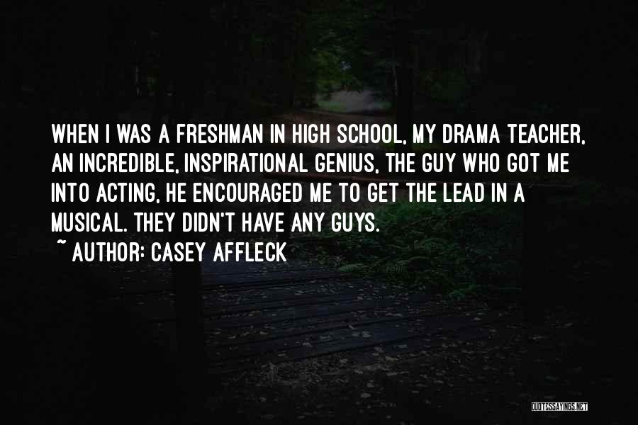 Casey Affleck Quotes: When I Was A Freshman In High School, My Drama Teacher, An Incredible, Inspirational Genius, The Guy Who Got Me