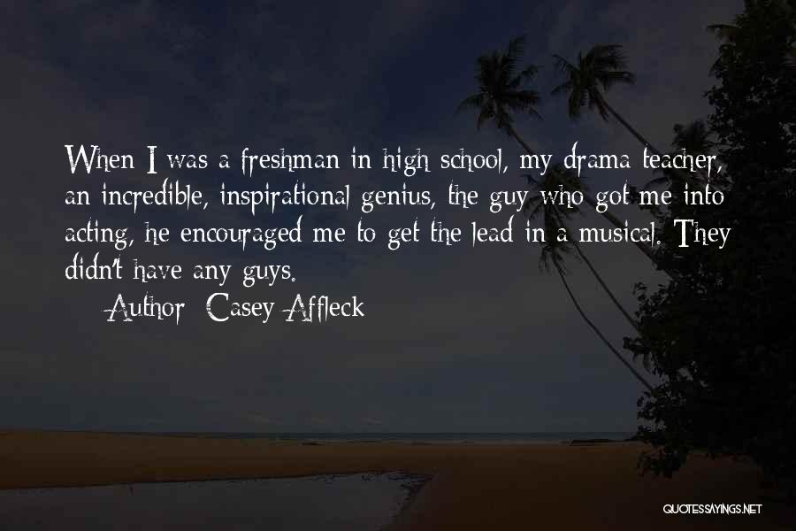 Casey Affleck Quotes: When I Was A Freshman In High School, My Drama Teacher, An Incredible, Inspirational Genius, The Guy Who Got Me