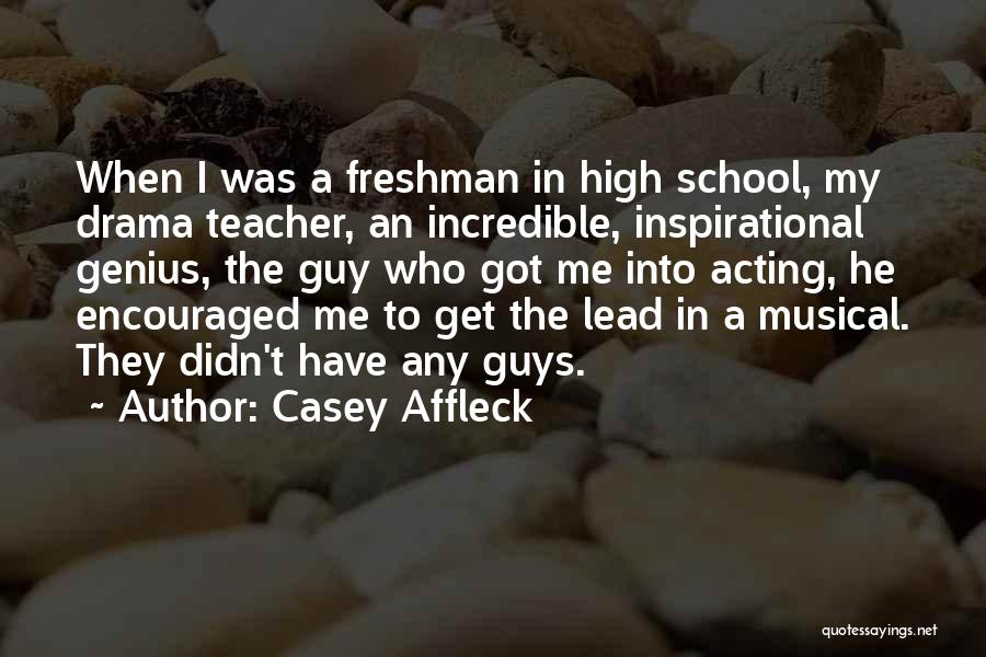 Casey Affleck Quotes: When I Was A Freshman In High School, My Drama Teacher, An Incredible, Inspirational Genius, The Guy Who Got Me