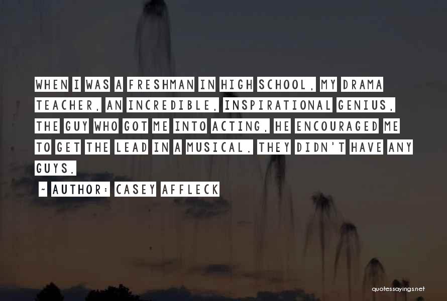Casey Affleck Quotes: When I Was A Freshman In High School, My Drama Teacher, An Incredible, Inspirational Genius, The Guy Who Got Me