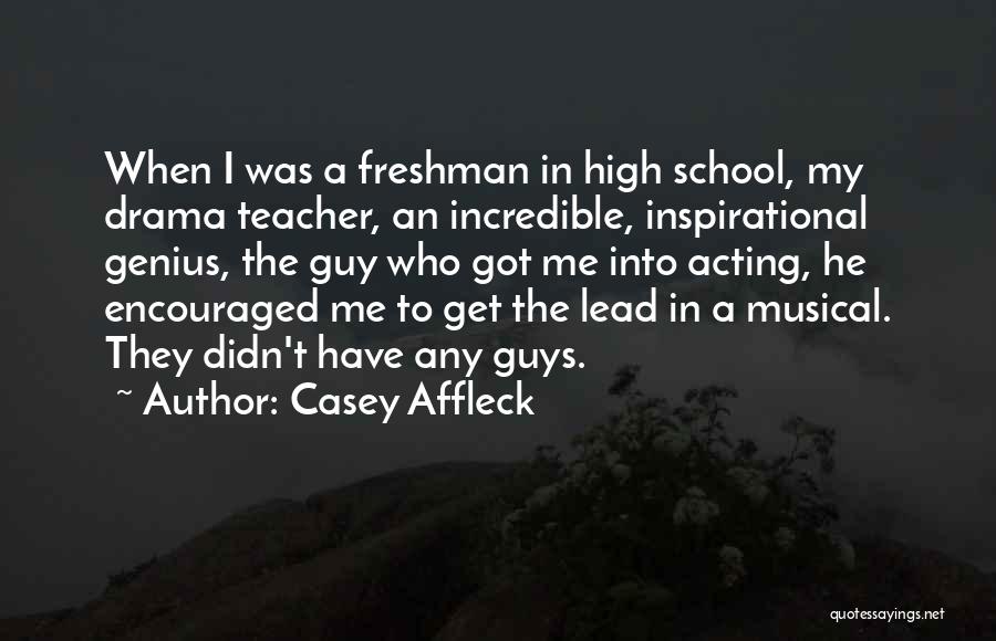 Casey Affleck Quotes: When I Was A Freshman In High School, My Drama Teacher, An Incredible, Inspirational Genius, The Guy Who Got Me