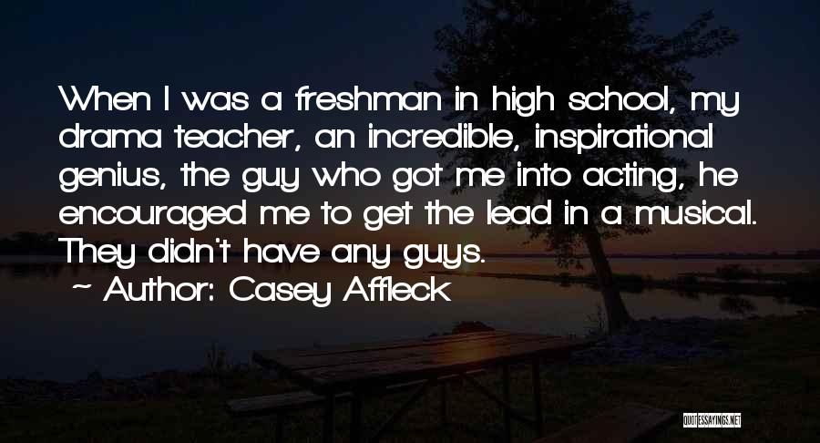 Casey Affleck Quotes: When I Was A Freshman In High School, My Drama Teacher, An Incredible, Inspirational Genius, The Guy Who Got Me