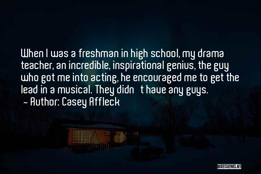 Casey Affleck Quotes: When I Was A Freshman In High School, My Drama Teacher, An Incredible, Inspirational Genius, The Guy Who Got Me