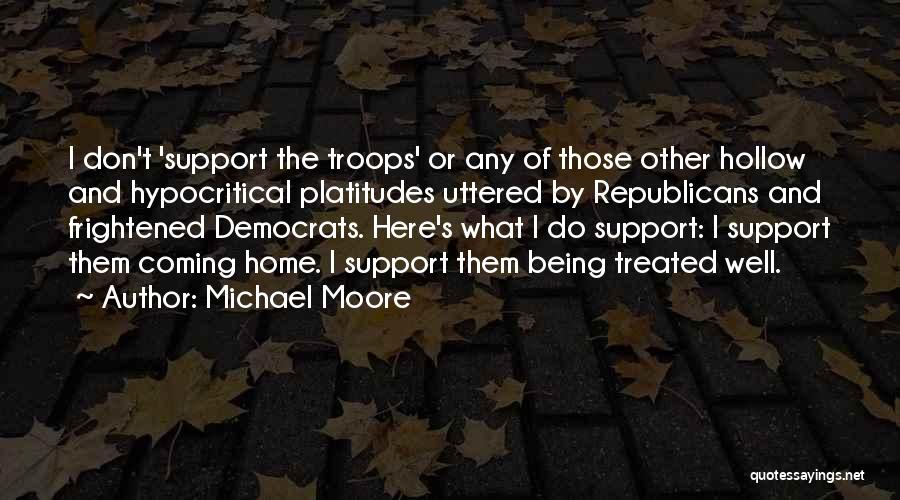 Michael Moore Quotes: I Don't 'support The Troops' Or Any Of Those Other Hollow And Hypocritical Platitudes Uttered By Republicans And Frightened Democrats.