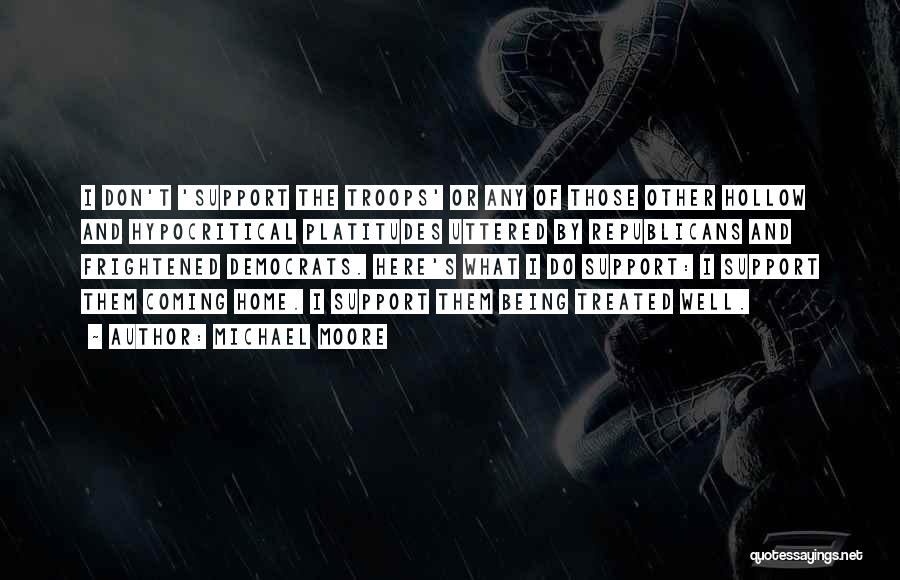 Michael Moore Quotes: I Don't 'support The Troops' Or Any Of Those Other Hollow And Hypocritical Platitudes Uttered By Republicans And Frightened Democrats.