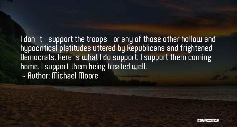 Michael Moore Quotes: I Don't 'support The Troops' Or Any Of Those Other Hollow And Hypocritical Platitudes Uttered By Republicans And Frightened Democrats.