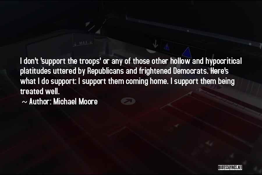 Michael Moore Quotes: I Don't 'support The Troops' Or Any Of Those Other Hollow And Hypocritical Platitudes Uttered By Republicans And Frightened Democrats.