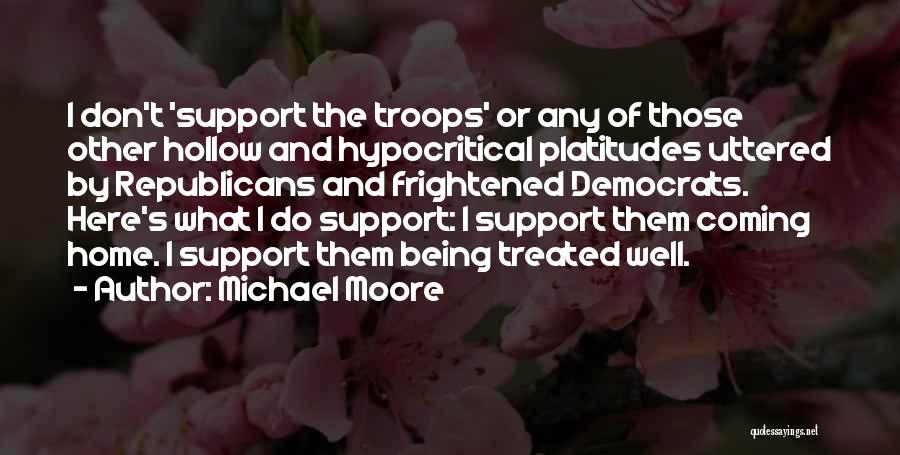 Michael Moore Quotes: I Don't 'support The Troops' Or Any Of Those Other Hollow And Hypocritical Platitudes Uttered By Republicans And Frightened Democrats.