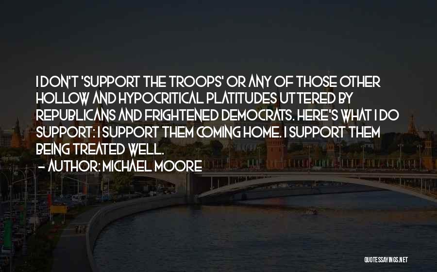 Michael Moore Quotes: I Don't 'support The Troops' Or Any Of Those Other Hollow And Hypocritical Platitudes Uttered By Republicans And Frightened Democrats.