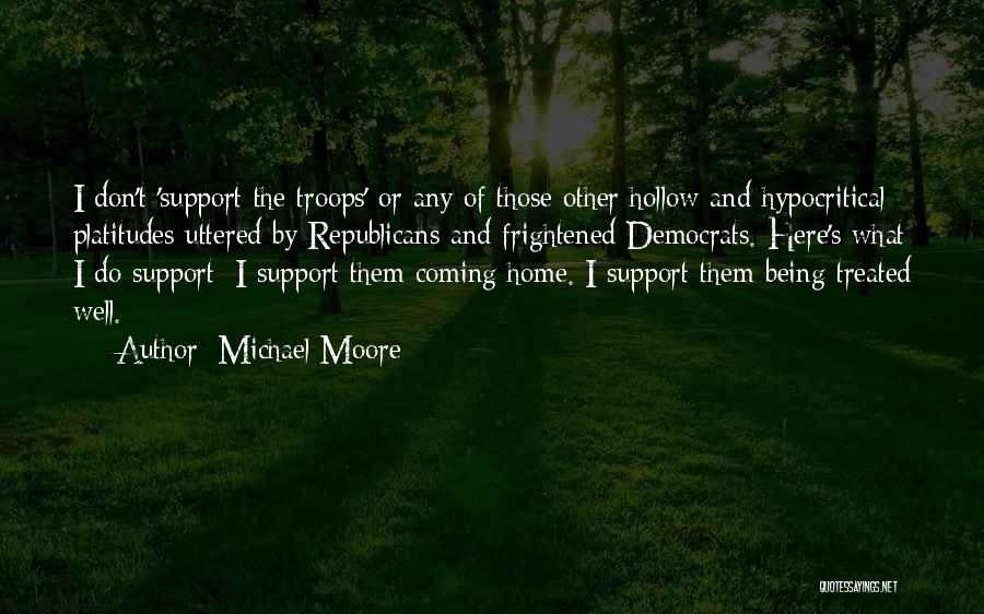 Michael Moore Quotes: I Don't 'support The Troops' Or Any Of Those Other Hollow And Hypocritical Platitudes Uttered By Republicans And Frightened Democrats.