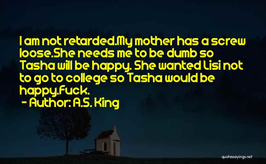 A.S. King Quotes: I Am Not Retarded.my Mother Has A Screw Loose.she Needs Me To Be Dumb So Tasha Will Be Happy. She