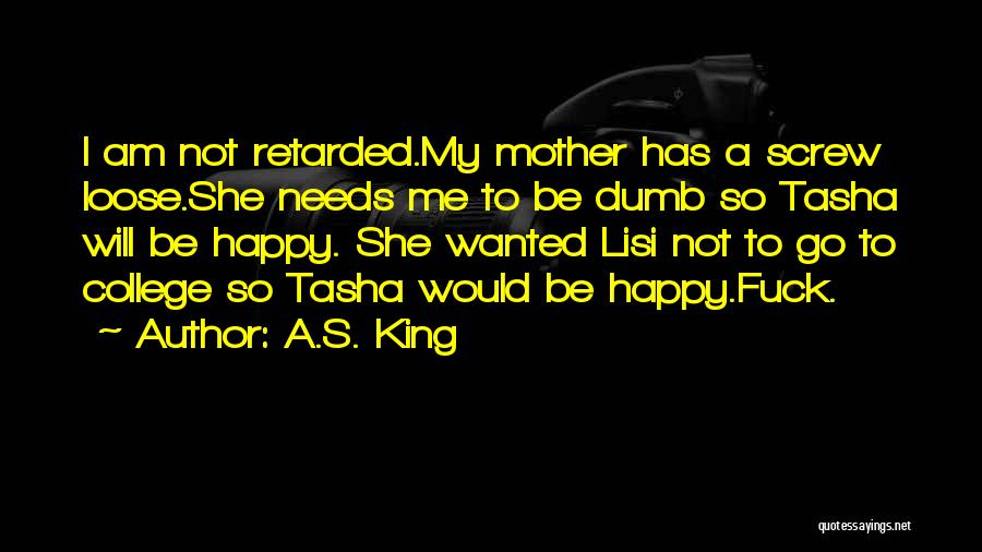 A.S. King Quotes: I Am Not Retarded.my Mother Has A Screw Loose.she Needs Me To Be Dumb So Tasha Will Be Happy. She