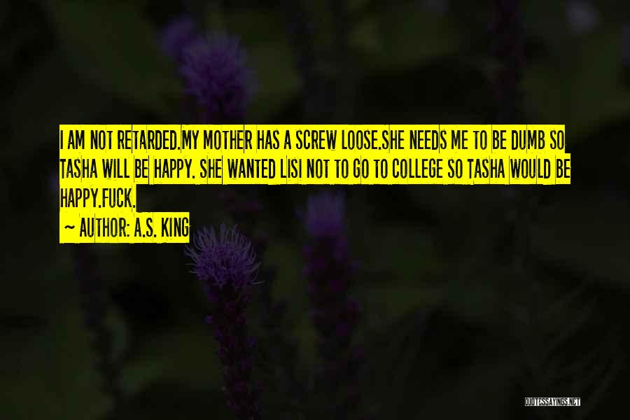 A.S. King Quotes: I Am Not Retarded.my Mother Has A Screw Loose.she Needs Me To Be Dumb So Tasha Will Be Happy. She