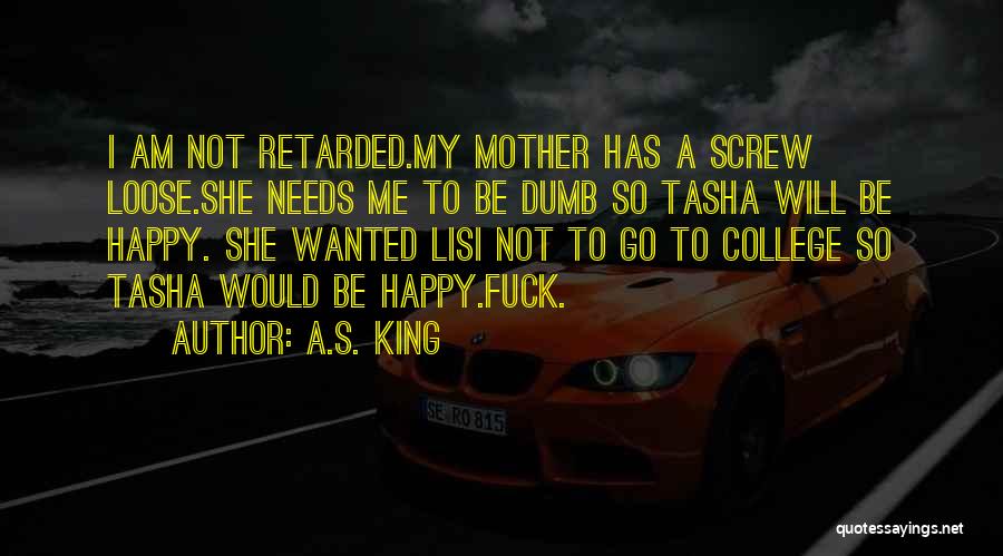 A.S. King Quotes: I Am Not Retarded.my Mother Has A Screw Loose.she Needs Me To Be Dumb So Tasha Will Be Happy. She