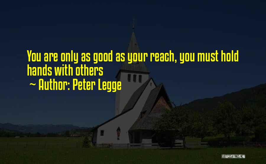 Peter Legge Quotes: You Are Only As Good As Your Reach, You Must Hold Hands With Others