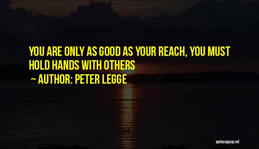 Peter Legge Quotes: You Are Only As Good As Your Reach, You Must Hold Hands With Others