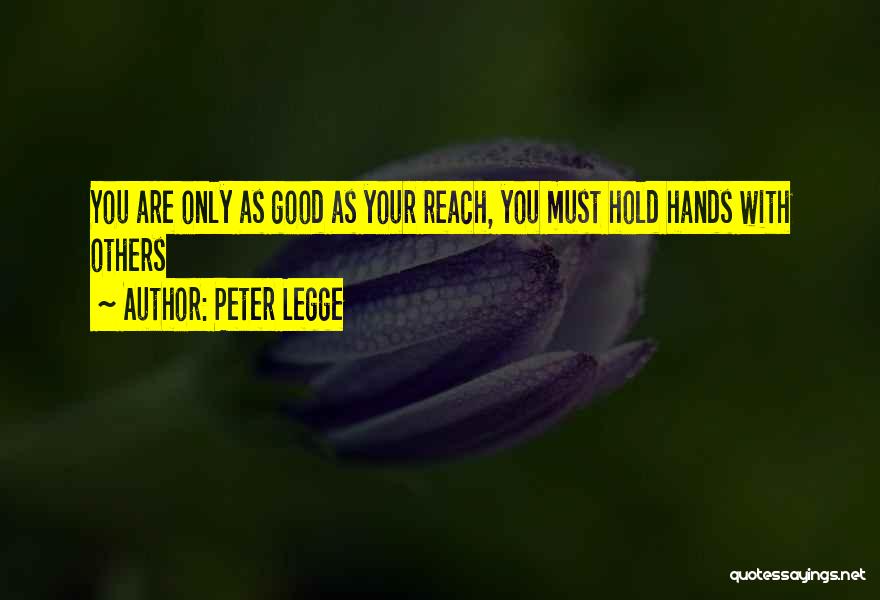 Peter Legge Quotes: You Are Only As Good As Your Reach, You Must Hold Hands With Others
