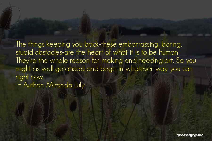 Miranda July Quotes: The Things Keeping You Back-these Embarrassing, Boring, Stupid Obstacles-are The Heart Of What It Is To Be Human. They're The