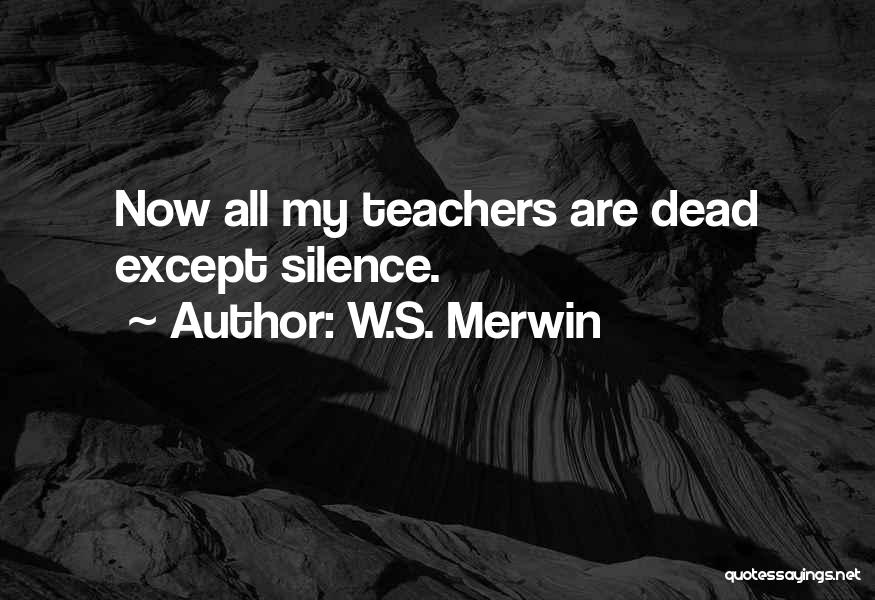 W.S. Merwin Quotes: Now All My Teachers Are Dead Except Silence.