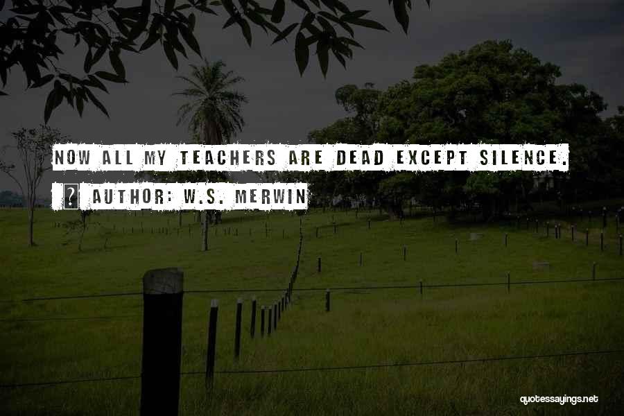 W.S. Merwin Quotes: Now All My Teachers Are Dead Except Silence.