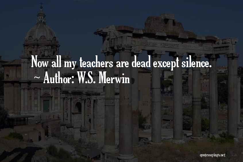 W.S. Merwin Quotes: Now All My Teachers Are Dead Except Silence.