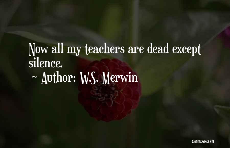 W.S. Merwin Quotes: Now All My Teachers Are Dead Except Silence.