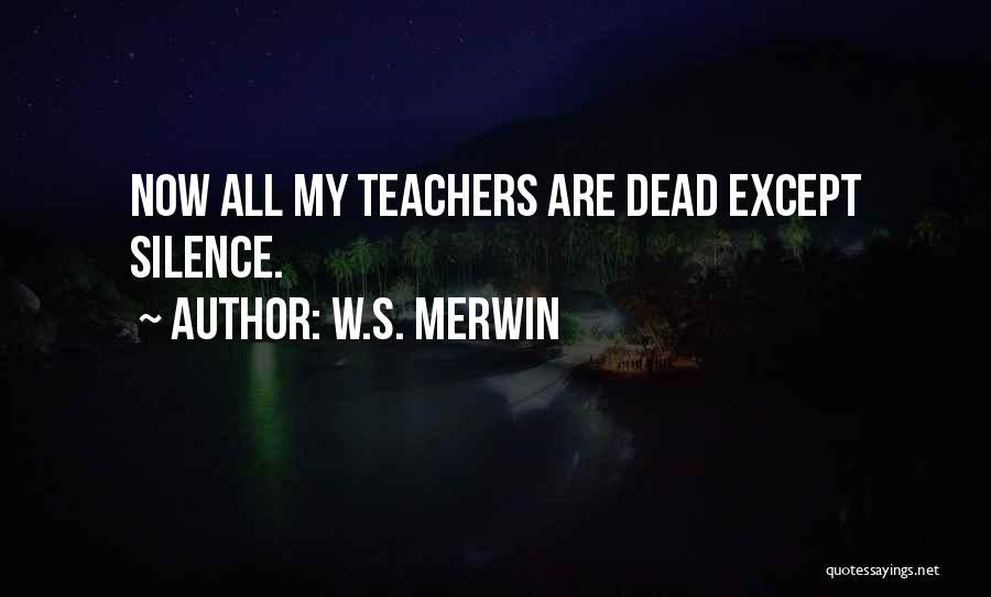 W.S. Merwin Quotes: Now All My Teachers Are Dead Except Silence.