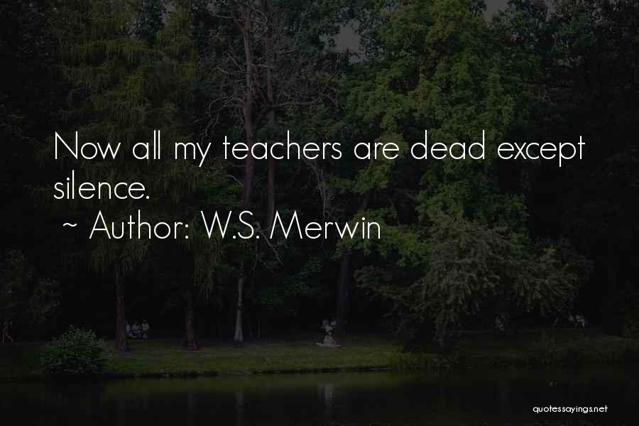 W.S. Merwin Quotes: Now All My Teachers Are Dead Except Silence.