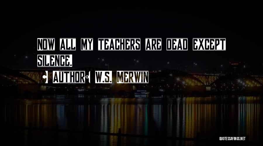 W.S. Merwin Quotes: Now All My Teachers Are Dead Except Silence.