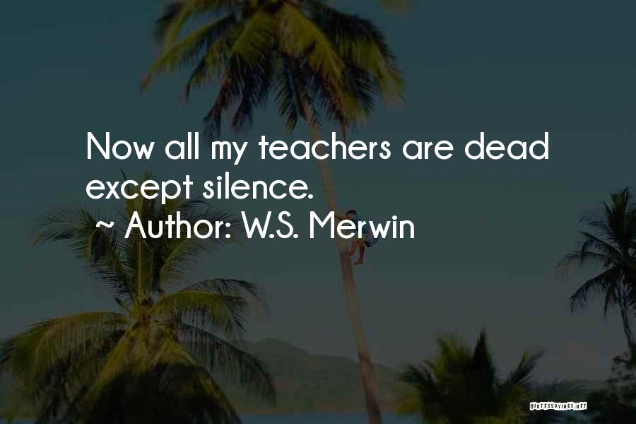 W.S. Merwin Quotes: Now All My Teachers Are Dead Except Silence.